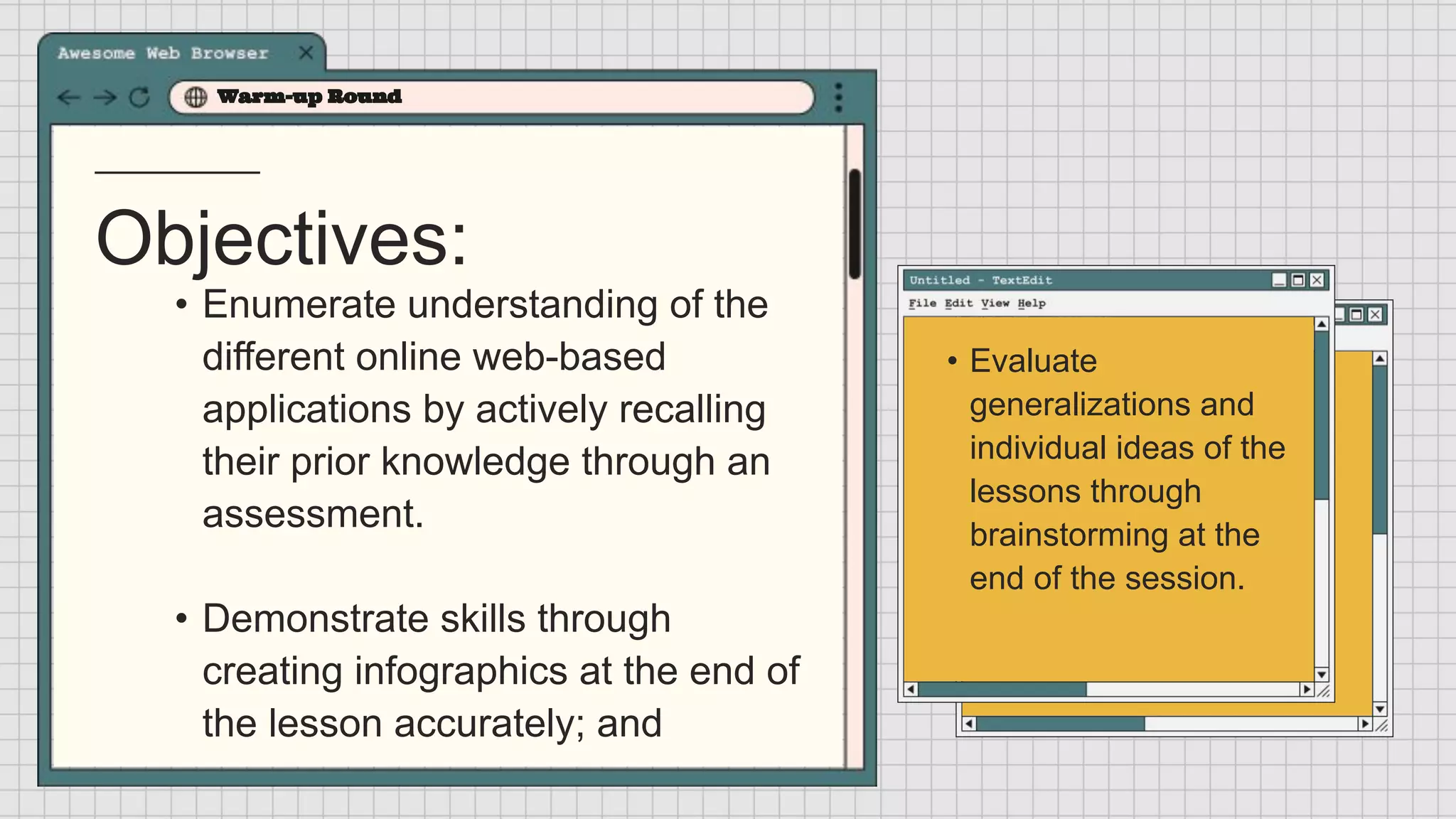 Objectives:
Warm-up Round
• Enumerate understanding of the
different online web-based
applications by actively recalling
their prior knowledge through an
assessment.
• Demonstrate skills through
creating infographics at the end of
the lesson accurately; and
• Evaluate
generalizations and
individual ideas of the
lessons through
brainstorming at the
end of the session.
 