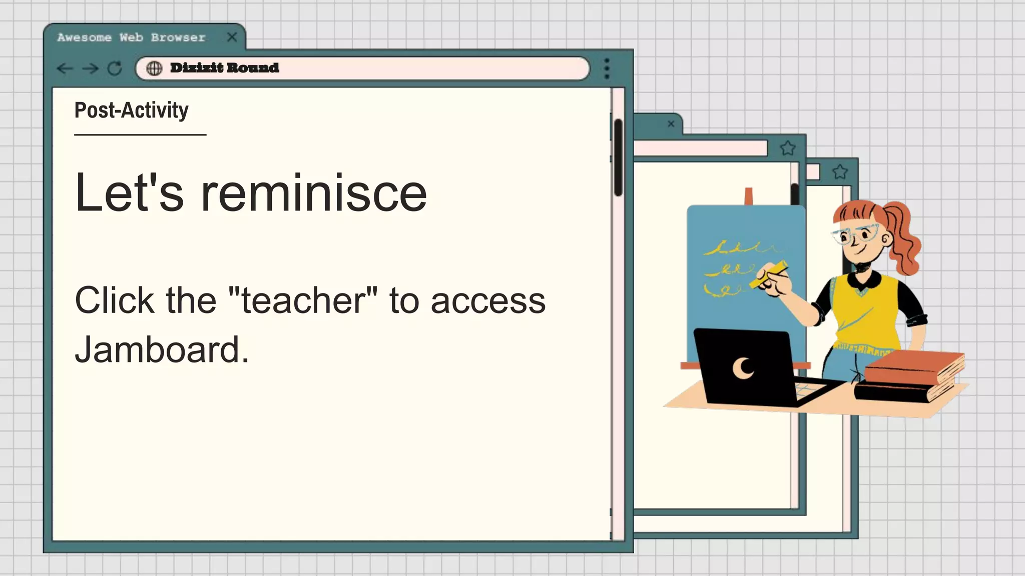 Let's reminisce
Dizizit Round
Post-Activity
Click the "teacher" to access
Jamboard.
 