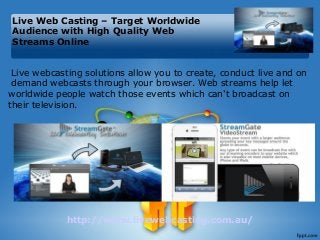 Live Web Casting – Target Worldwide
Audience with High Quality Web
Streams Online
Live webcasting solutions allow you to create, conduct live and on
demand webcasts through your browser. Web streams help let
worldwide people watch those events which can't broadcast on
their television.

http://www.livewebcasting.com.au/

 