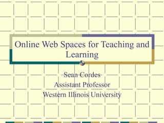 Online Web Spaces for Teaching and Learning Sean Cordes Assistant Professor Western Illinois University 
