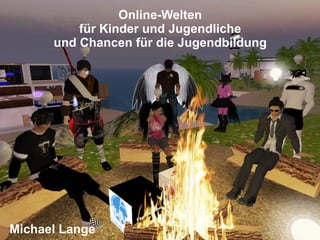 Online-Welten
          für Kinder und Jugendliche
      und Chancen für die Jugendbildung




Michael Lange
 
