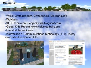 Ressourcen




  Wikis: Simteach.com, Simteach.de, Slbildung.info
  Weblogs:
  SLED Picayune: sledpicayune.blogspot.com
  ...