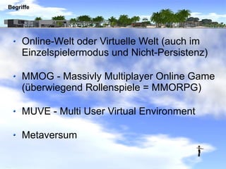 Begriffe




     Online-Welt oder Virtuelle Welt (auch im
     Einzelspielermodus und Nicht-Persistenz)

     MMOG - Mass...