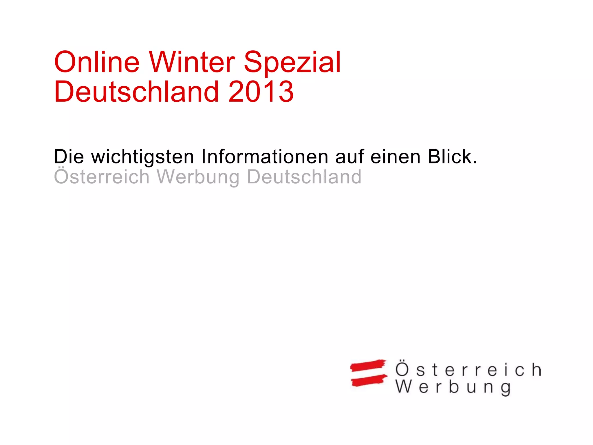 Online Winter Spezial
Deutschland 2013
Die wichtigsten Informationen auf einen Blick.
Österreich Werbung Deutschland

 