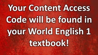 Your Content Access
Code will be found in
your World English 1
textbook!
 