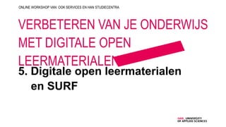 5. Digitale open leermaterialen
en SURF
ONLINE WORKSHOP VAN: OOK SERVICES EN HAN STUDIECENTRA
VERBETEREN VAN JE ONDERWIJS
MET DIGITALE OPEN
LEERMATERIALEN
 
