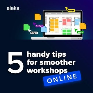 O N L I N E
5
handy tips
for smoother
workshops
Designer
Manager
Analyst
Developer
 