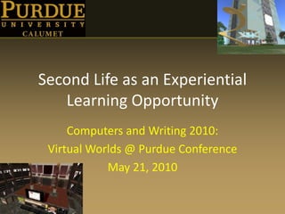 Second Life as an Experiential Learning Opportunity Computers and Writing 2010: Virtual Worlds @ Purdue Conference May 21, 2010 Slides available: http://slideshare.net/andella 