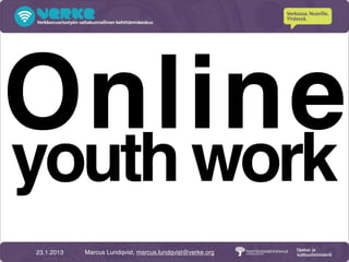 Online
youth work
23.1.2013   Marcus Lundqvist, marcus.lundqvist@verke.org
 