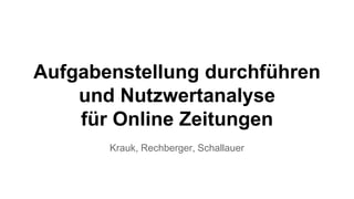 Aufgabenstellung durchführen
und Nutzwertanalyse
für Online Zeitungen
Krauk, Rechberger, Schallauer
 