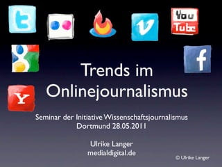 Trends im
   Onlinejournalismus
Seminar der Initiative Wissenschaftsjournalismus
            Dortmund 28.05.2011

                Ulrike Langer
                medialdigital.de
                                            © Ulrike Langer
 