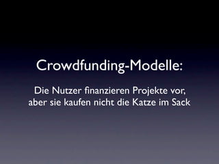Crowdfunding-Modelle:
 Die Nutzer ﬁnanzieren Projekte vor,
aber sie kaufen nicht die Katze im Sack
 