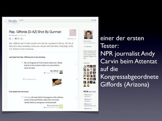 einer der ersten
Tester:
NPR journalist Andy
Carvin beim Attentat
auf die
Kongressabgeordnete
Giffords (Arizona)
 