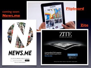 Flipboard
coming soon:
News.me

                      Zite
 