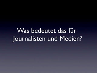 Was bedeutet das für
Journalisten und Medien?
 