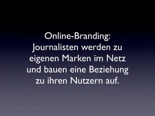 Online-Branding:
  Journalisten werden zu
 eigenen Marken im Netz
und bauen eine Beziehung
   zu ihren Nutzern auf.
 