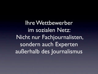 Ihre Wettbewerber
     im sozialen Netz:
Nicht nur Fachjournalisten,
  sondern auch Experten
außerhalb des Journalismus
 