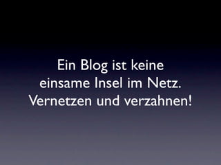 Ein Blog ist keine
 einsame Insel im Netz.
Vernetzen und verzahnen!
 