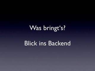 Was bringt‘s?

Blick ins Backend
 