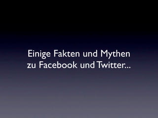 Einige Fakten und Mythen
zu Facebook und Twitter...
 