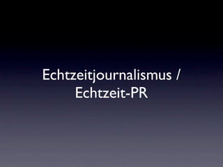 Echtzeitjournalismus /
     Echtzeit-PR
 