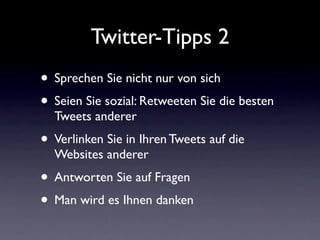 Twitter-Tipps 2
• Sprechen Sie nicht nur von sich
• Seien Sie sozial: Retweeten Sie die besten
  Tweets anderer
• Verlinken Sie in Ihren Tweets auf die
  Websites anderer
• Antworten Sie auf Fragen
• Man wird es Ihnen danken
 