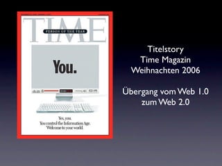 Titelstory
  Time Magazin
 Weihnachten 2006

Übergang vom Web 1.0
    zum Web 2.0
 
