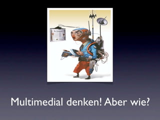 Multimedial denken! Aber wie?
 