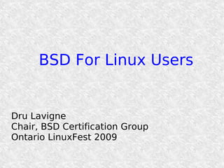 BSD For Linux Users


Dru Lavigne
Chair, BSD Certification Group
Ontario LinuxFest 2009
 