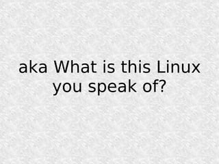 aka What is this Linux
    you speak of?
 