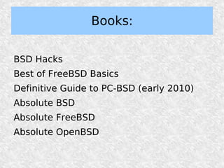 Books:

BSD Hacks
Best of FreeBSD Basics
Definitive Guide to PC-BSD (early 2010)
Absolute BSD
Absolute FreeBSD
Absolute OpenBSD
 