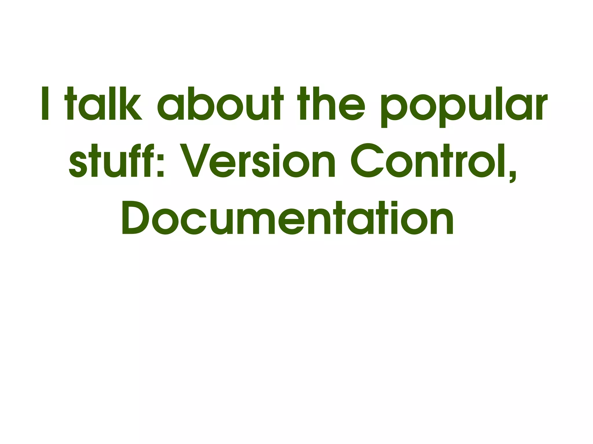 I talk about the popular 
  stuff: Version Control, 
     Documentation 
 