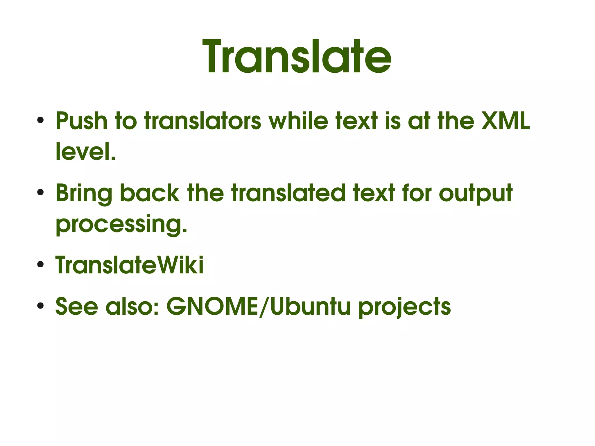 Translate
●
    Push to translators while text is at the XML 
    level.
●
    Bring back the translated text for output 
    processing.
●
    TranslateWiki
●
    See also: GNOME/Ubuntu projects
 