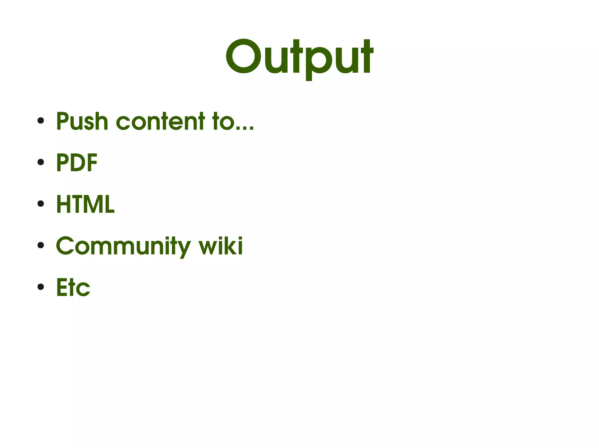 Output
●
    Push content to...
●
    PDF
●
    HTML
●
    Community wiki
●
    Etc
 