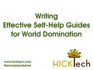 Writing
Effective Self­Help Guides
   for World Domination


www.hicktech.com
@emmajanedotnet
 