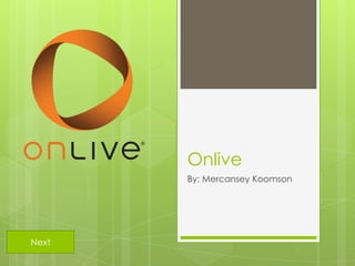 Onlive
       By; Mercansey Koomson




Next
 