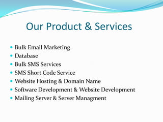 Our Product & Services
 Bulk Email Marketing
 Database
 Bulk SMS Services

 SMS Short Code Service
 Website Hosting & Domain Name
 Software Development & Website Development

 Mailing Server & Server Managment

 