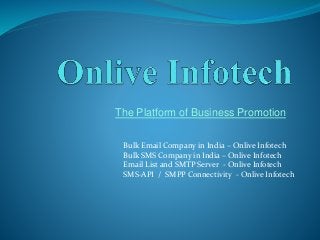 The Platform of Business Promotion
Bulk Email Company in India – Onlive Infotech
Bulk SMS Company in India – Onlive Infotech
Email List and SMTP Server - Onlive Infotech
SMS-API / SMPP Connectivity - Onlive Infotech
 