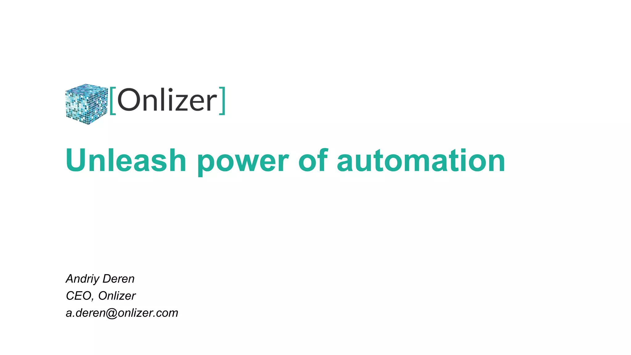 Unleash power of automation
Andriy Deren
CEO, Onlizer
a.deren@onlizer.com
 