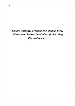1
Online learning, Creation of e-mail id, Blog,
Educational instructional blogs for learning
Physical Science
 