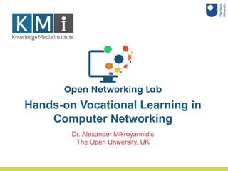 Dr. Alexander Mikroyannidis
The Open University, UK
Hands-on Vocational Learning in
Computer Networking
 