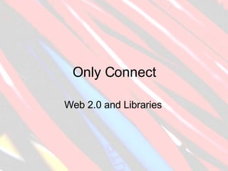 Only Connect Web 2.0 and Libraries 