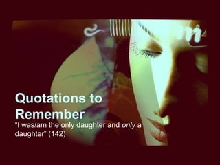 Quotations to
Remember

“I was/am the only daughter and only a
daughter” (142)

 