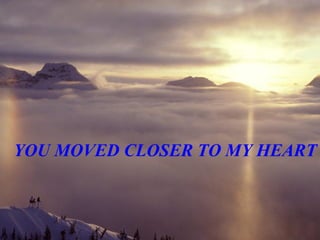 Que encuentres tiempo para apreciar la vida y tiempo para compartir tu belleza espiritual. YOU MOVED CLOSER TO MY HEART 