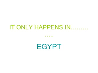 IT ONLY HAPPENS IN………….. EGYPT 