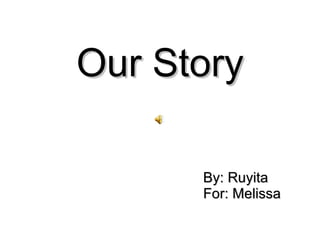 Our Story By: Ruyita For: Melissa 