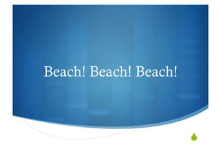 Beach! Beach! Beach!



                       "
 