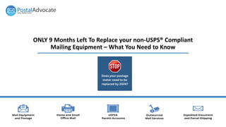 ONLY 9 Months Left To Replace your non-USPS® Compliant
Mailing Equipment – What You Need to Know
 