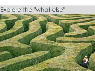 Explore the "what else"
 