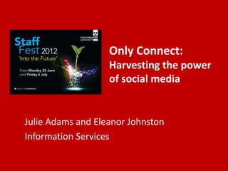 Only Connect:
                   Harvesting the power
                   of social media


Julie Adams and Eleanor Johnston
Information Services
 
